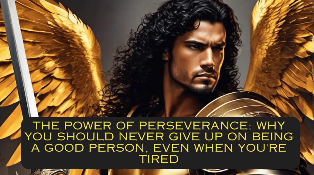 The Power of Perseverance: Why You Should Never Give Up on Being a Good Person, Even When You're Tired